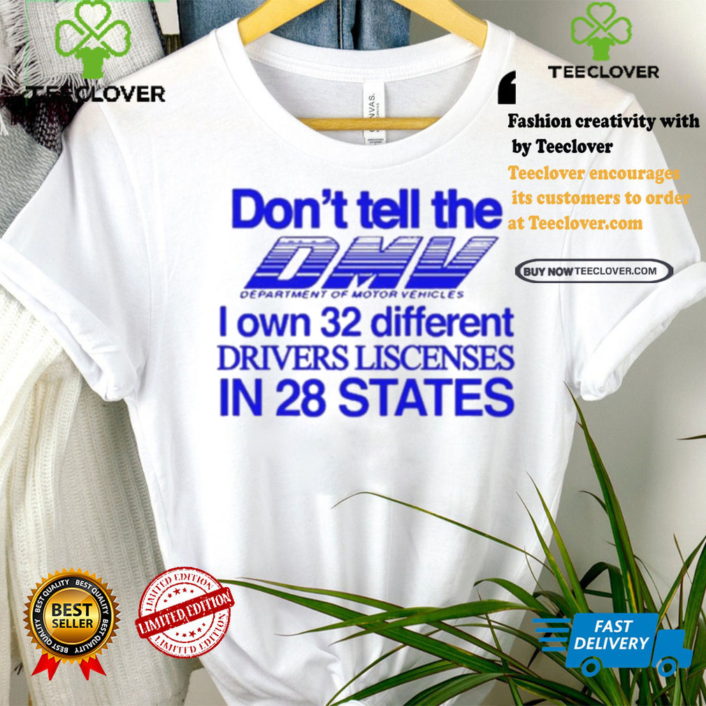 Don’t Tell The Dmv I Own 32 Different Drivers Liscenses In 28 States Shirt Don’t Tell The Dmv I Own 32 Different Drivers Liscenses In 28 States Shirt