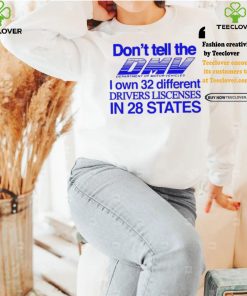 Don’t Tell The Dmv I Own 32 Different Drivers Liscenses In 28 States Shirt