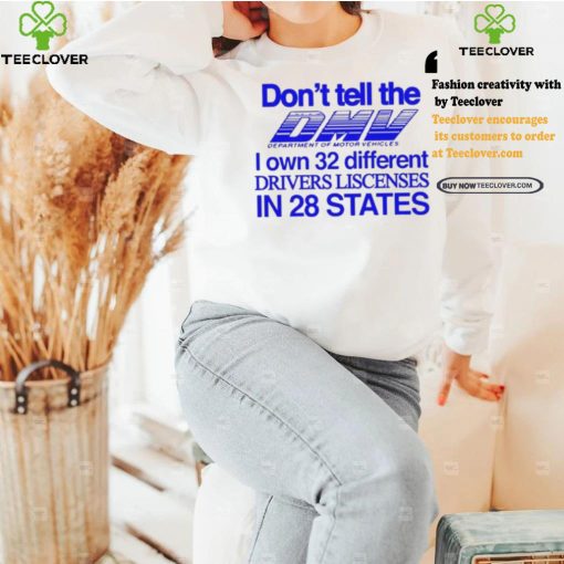 Don’t Tell The Dmv I Own 32 Different Drivers Liscenses In 28 States Shirt