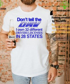 Don’t Tell The Dmv I Own 32 Different Drivers Liscenses In 28 States Shirt