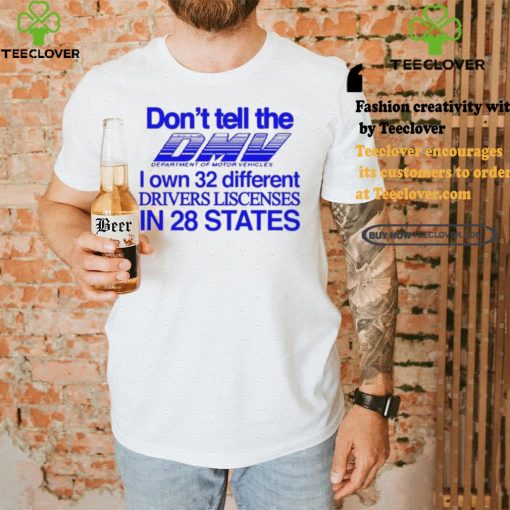 Don’t Tell The Dmv I Own 32 Different Drivers Liscenses In 28 States Shirt