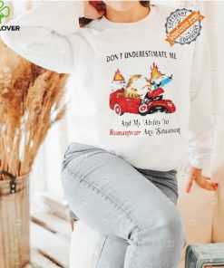 Don’t Underestimate Me And My Ability To Ramanticize Any Situation Shirt