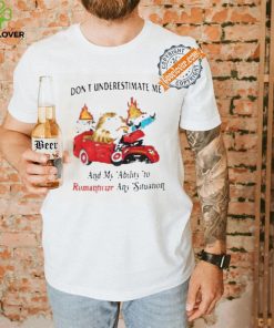 Don’t Underestimate Me And My Ability To Ramanticize Any Situation Shirt 3 Don’t Underestimate Me And My Ability To Ramanticize Any Situation Shirt