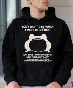 Don’t Want To Be Human I Want To Be Frog Eat Bugs Swim Whenever Sing Hello My Baby Shirt