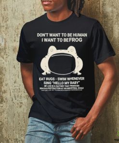 Don’t Want To Be Human I Want To Be Frog Eat Bugs Swim Whenever Sing Hello My Baby Shirt