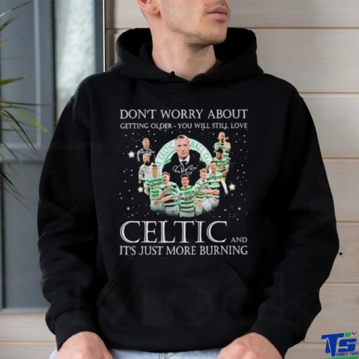 Don’t Worry About Getting Older You Will Still Love Celtic And It’s Just More Burning T Shirt