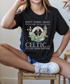 Don’t Worry About Getting Older You Will Still Love Celtic And It’s Just More Burning T Shirt