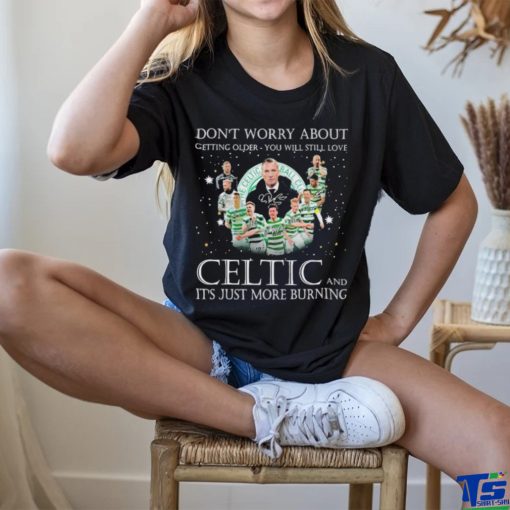 Don’t Worry About Getting Older You Will Still Love Celtic And It’s Just More Burning T Shirt