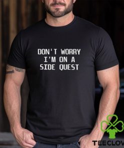 Don’t Worry I’m On A Side Quest t shirt