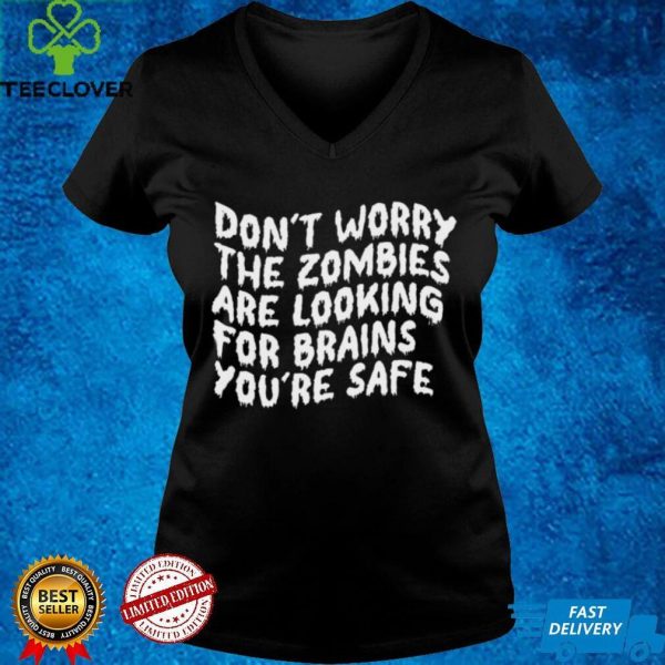 Dont Worry The Zombies are Looking For Brains Youre Safe shirt