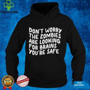 Dont Worry The Zombies are Looking For Brains Youre Safe hoodie, sweater, longsleeve, shirt v-neck, t-shirt