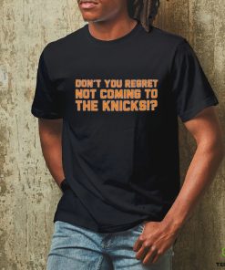 Don’t You Regret Not Coming To The Knicks Shirt