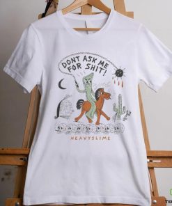 Don't ask me for shit Heavyslime shirt