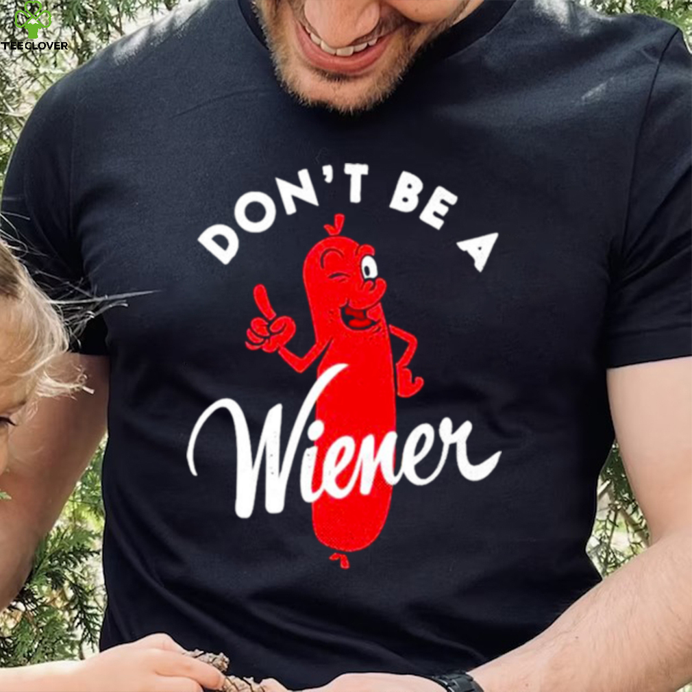 Dont be a Wiener shirt Dont be a Wiener shirt