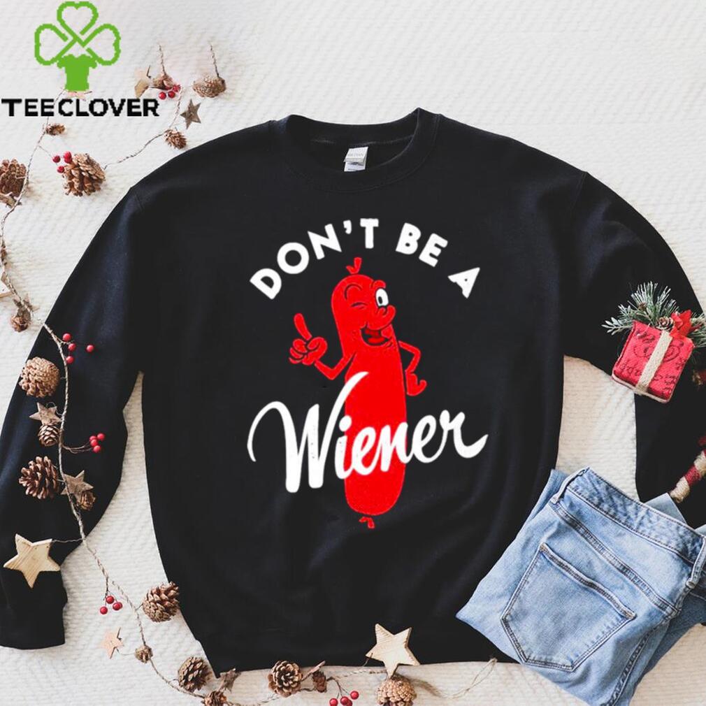 Dont be a Wiener shirt Dont be a Wiener shirt
