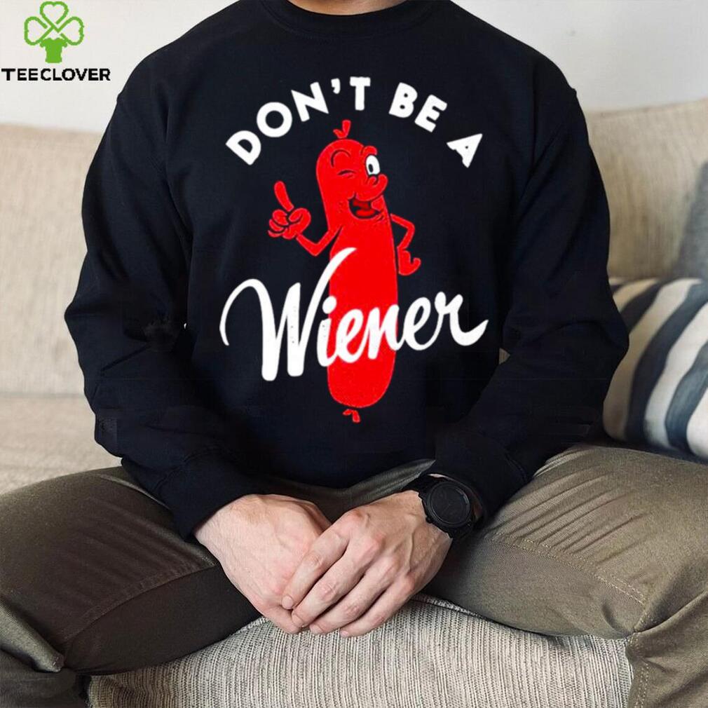 Dont be a Wiener shirt Dont be a Wiener shirt