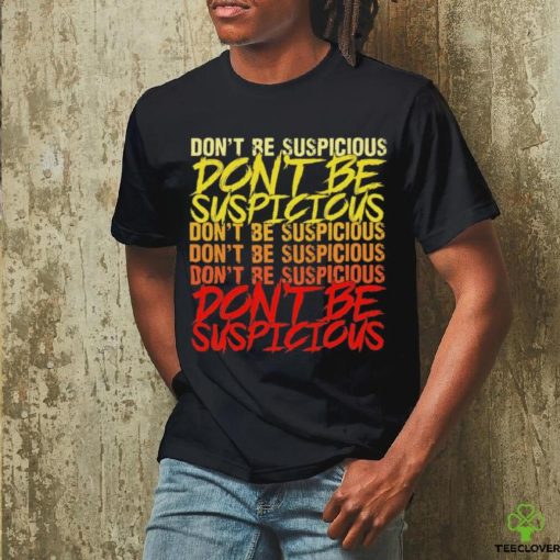 Don’t be suspicious hoodie, sweater, longsleeve, shirt v-neck, t-shirt