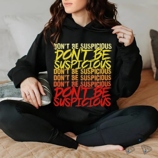 Don’t be suspicious hoodie, sweater, longsleeve, shirt v-neck, t-shirt