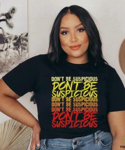 Don’t be suspicious hoodie, sweater, longsleeve, shirt v-neck, t-shirt