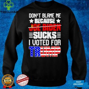 Dont blame me because not Joe Biden sucks I voted for Trump Anti Biden shirt