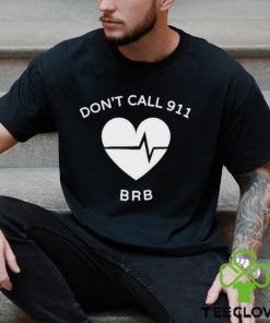 Don’t call 911 brb shirt