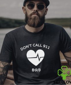Don’t call 911 brb shirt 1 Don’t call 911 brb shirt