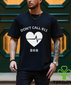 Don’t call 911 brb shirt 2 Don’t call 911 brb shirt