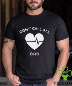 Don’t call 911 brb shirt 3 Don’t call 911 brb shirt