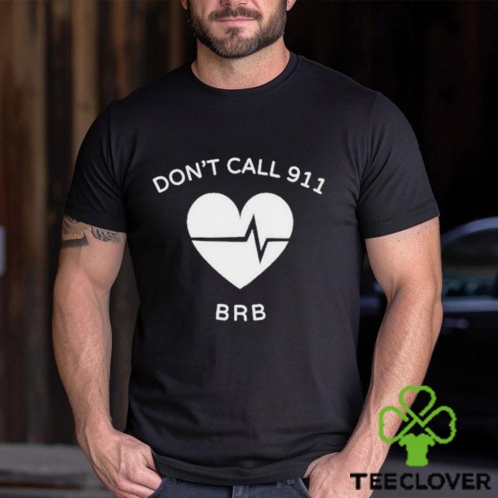 Don’t call 911 brb shirt Don’t call 911 brb shirt