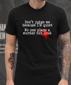 Don’t judge me because I’m quiet no one plans a murder out loud shirt