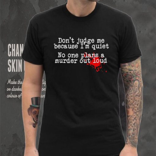 Don’t judge me because I’m quiet no one plans a murder out loud hoodie, sweater, longsleeve, shirt v-neck, t-shirt