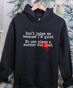 Don’t judge me because I’m quiet no one plans a murder out loud hoodie, sweater, longsleeve, shirt v-neck, t-shirt