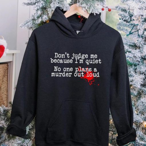 Don’t judge me because I’m quiet no one plans a murder out loud hoodie, sweater, longsleeve, shirt v-neck, t-shirt