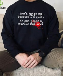 Don’t judge me because I’m quiet no one plans a murder out loud hoodie, sweater, longsleeve, shirt v-neck, t-shirt