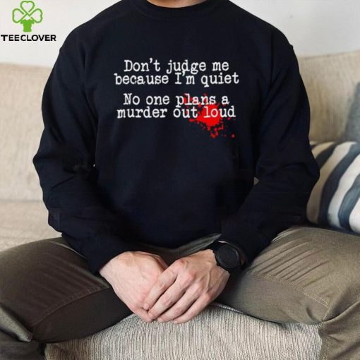 Don’t judge me because I’m quiet no one plans a murder out loud hoodie, sweater, longsleeve, shirt v-neck, t-shirt