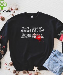 Don’t judge me because I’m quiet no one plans a murder out loud hoodie, sweater, longsleeve, shirt v-neck, t-shirt