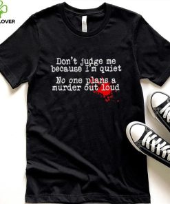 Don’t judge me because I’m quiet no one plans a murder out loud hoodie, sweater, longsleeve, shirt v-neck, t-shirt