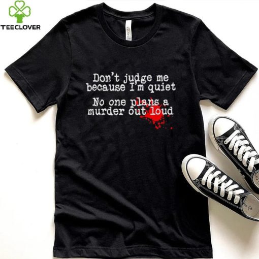 Don’t judge me because I’m quiet no one plans a murder out loud hoodie, sweater, longsleeve, shirt v-neck, t-shirt