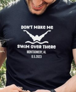 Don’t make me swim over there Montgomery Al 8.5.2023 shirt