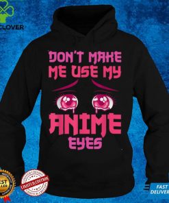 Dont make me use anime eyes manga kawaii waifu chibi anime T Shirt hoodie, sweater Shirt