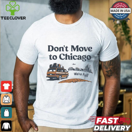 Don’t move to Chicago we’re full shirt