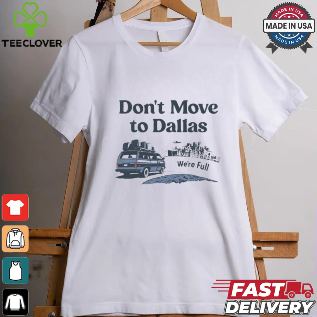 Don’t move to Dallas we’re full shirt Don’t move to Dallas we’re full shirt