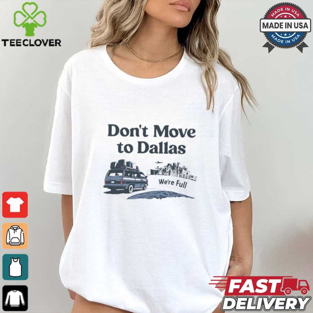 Don’t move to Dallas we’re full shirt Don’t move to Dallas we’re full shirt