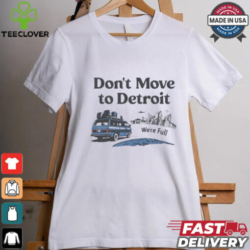 Don’t move to Detroit we’re full shirt
