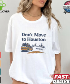 Don’t move to Houston we’re full shirt 1 Don’t move to Houston we’re full shirt