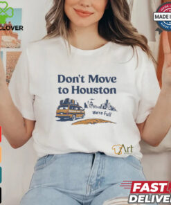 Don’t move to Houston we’re full shirt 2 Don’t move to Houston we’re full shirt