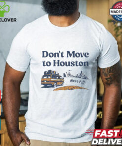 Don’t move to Houston we’re full shirt 3 Don’t move to Houston we’re full shirt