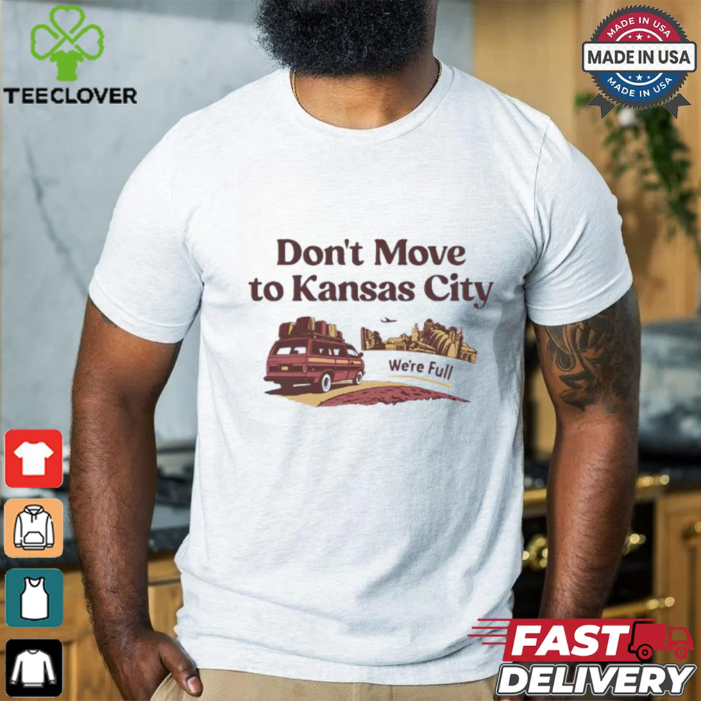 Don’t move to Kansas City we’re full shirt Don’t move to Kansas City we’re full shirt