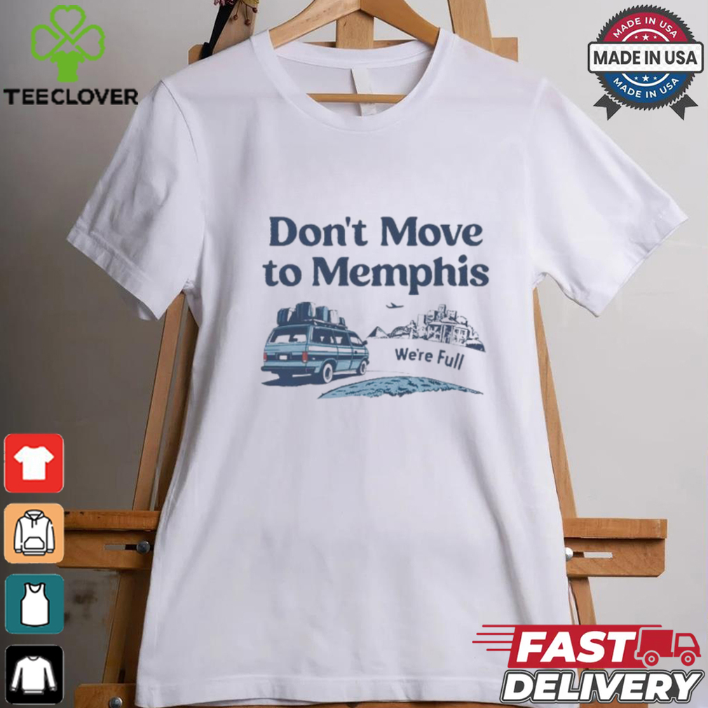 Don’t move to Memphis we’re full shirt Don’t move to Memphis we’re full shirt