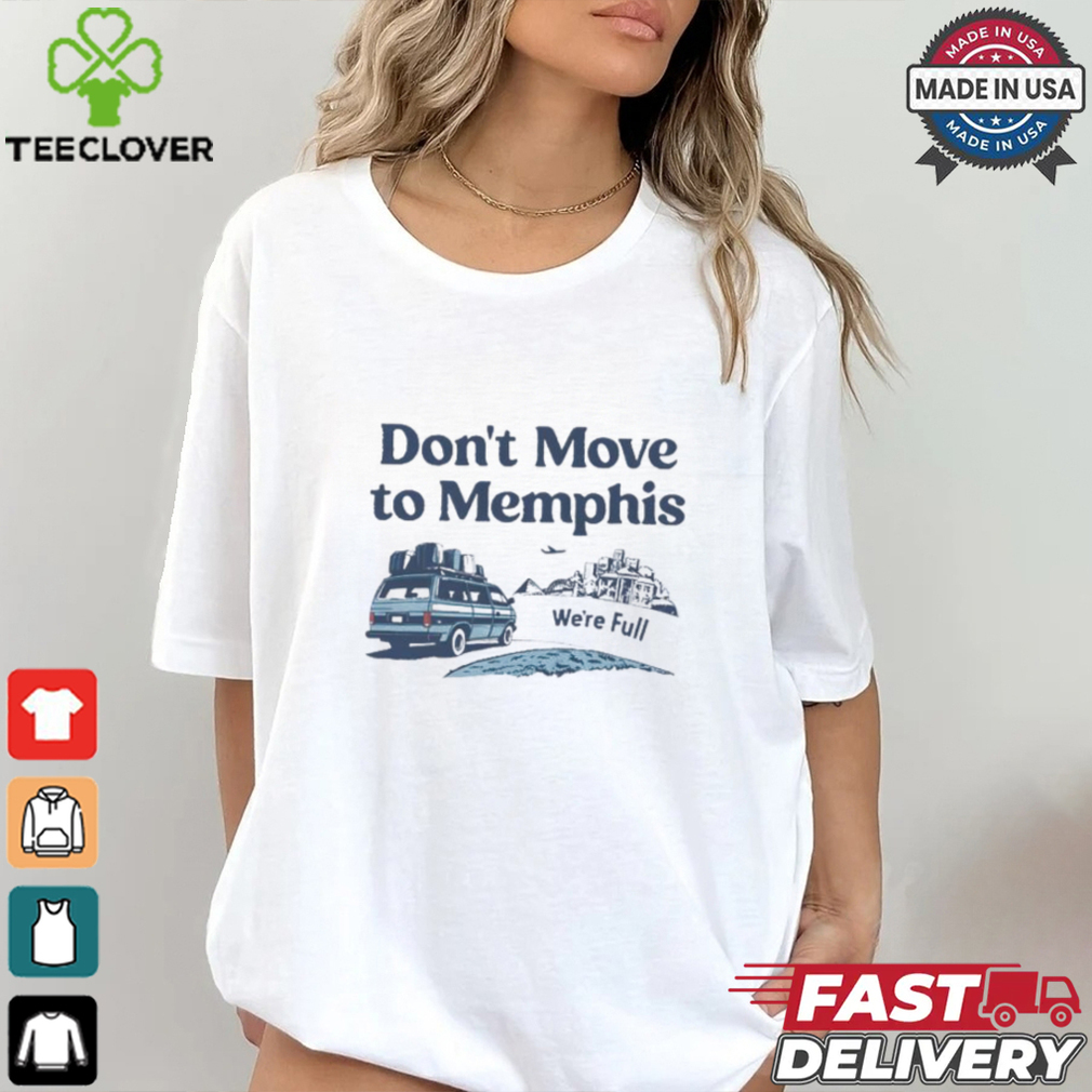 Don’t move to Memphis we’re full shirt Don’t move to Memphis we’re full shirt
